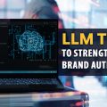 What Is LLM? Tips to Perform Large Language Model Optimization (LLMO) to Create Brand Authority